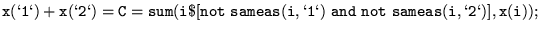 $\displaystyle {\tt x(\lq 1\lq )+x(\lq 2\lq ) =C= sum(i\$[not ~sameas(i,\lq 1\lq ) ~and ~not ~sameas(i,\lq 2\lq )], x(i)); }$