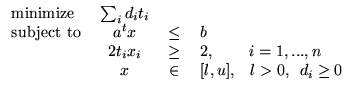 $\displaystyle \begin{tabular}{lccl} minimize & $\sum_i d_i t_i$\ \\ subject to ...
...1,...,n$\ \\ & $x$\ & $\in$\ & $[l,u]$, ~~$l>0$, ~$d_i \ge 0$\ \\ \end{tabular}$